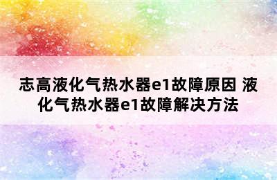 志高液化气热水器e1故障原因 液化气热水器e1故障解决方法